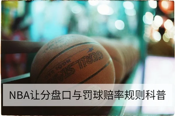 NBA让分盘口与罚球赔率规则科普